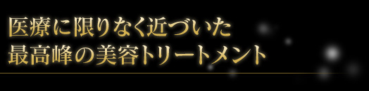 医療に限りなく近づいた最高峰の美容トリートメント